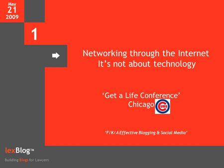 May 21 2009 1 lexBlog TM Building Blogs for Lawyers Networking through the Internet It’s not about technology ‘Get a Life Conference’ Chicago ‘F/K/A Effective.