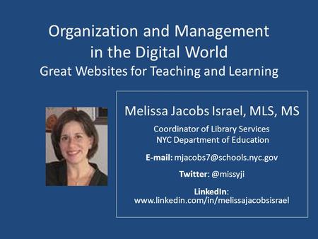 Organization and Management in the Digital World Great Websites for Teaching and Learning Melissa Jacobs Israel, MLS, MS Coordinator of Library Services.
