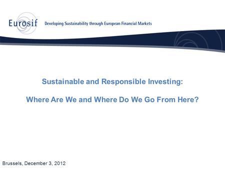 Sustainable and Responsible Investing: Where Are We and Where Do We Go From Here? Brussels, December 3, 2012.