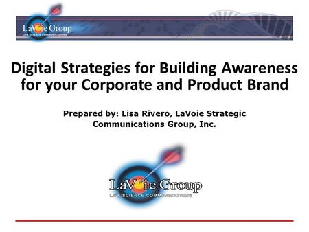 Digital Strategies for Building Awareness for your Corporate and Product Brand Prepared by: Lisa Rivero, LaVoie Strategic Communications Group, Inc.