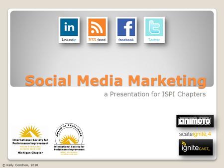 Social Media Marketing a Presentation for ISPI Chapters © Kelly Condron, 2010.