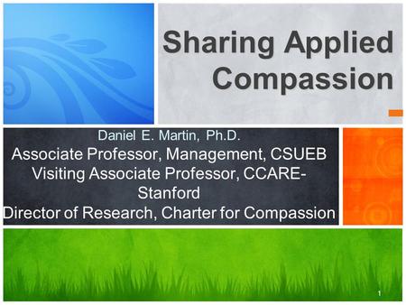 1 Sharing Applied Compassion Daniel E. Martin, Ph.D. Associate Professor, Management, CSUEB Visiting Associate Professor, CCARE- Stanford Director of Research,