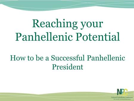 Reaching your Panhellenic Potential How to be a Successful Panhellenic President.