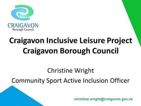 Craigavon Inclusive Leisure Project Craigavon Borough Council Christine Wright Community Sport Active Inclusion Officer ​   ​ ​ christine.wright@craigavon.gov.uk.