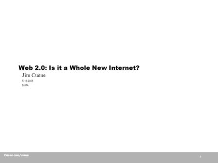 1 Cuene.com/mima Web 2.0: Is it a Whole New Internet? Jim Cuene 5.18.2005 MiMA.