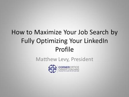 How to Maximize Your Job Search by Fully Optimizing Your LinkedIn Profile Matthew Levy, President.