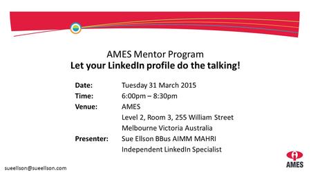 AMES Mentor Program Let your LinkedIn profile do the talking! Date:Tuesday 31 March 2015 Time:6:00pm – 8:30pm Venue:AMES Level 2, Room 3, 255 William Street.