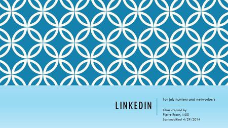 LINKEDIN for job hunters and networkers Class created by Pierre Rosen, MLIS Last modified 4/29/2014.