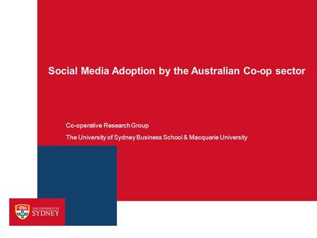 Social Media Adoption by the Australian Co-op sector Co-operative Research Group The University of Sydney Business School & Macquarie University.