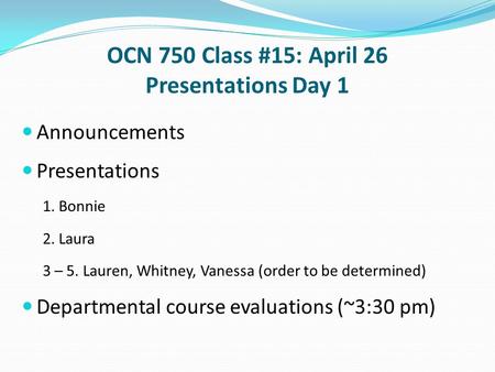 OCN 750 Class #15: April 26 Presentations Day 1 Announcements Presentations 1. Bonnie 2. Laura 3 – 5. Lauren, Whitney, Vanessa (order to be determined)