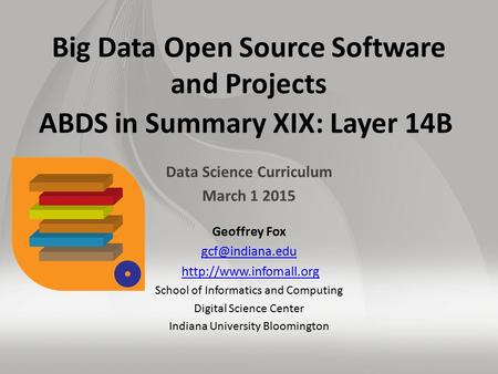 Big Data Open Source Software and Projects ABDS in Summary XIX: Layer 14B Data Science Curriculum March 1 2015 Geoffrey Fox