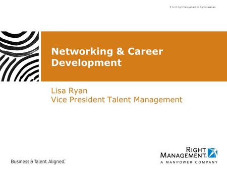 © 2010 Right Management. All Rights Reserved. Networking & Career Development Lisa Ryan Vice President Talent Management.