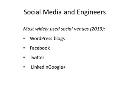 Social Media and Engineers Most widely used social venues (2013): WordPress blogs Facebook Twitter LinkedInGoogle+