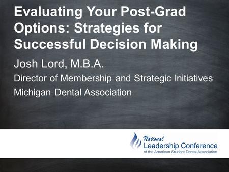 Evaluating Your Post-Grad Options: Strategies for Successful Decision Making Josh Lord, M.B.A. Director of Membership and Strategic Initiatives.