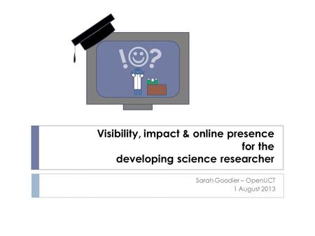 Visibility, impact & online presence for the developing science researcher Sarah Goodier – OpenUCT 1 August 2013 ? !