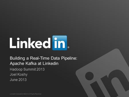 Building a Real-Time Data Pipeline: Apache Kafka at Linkedin Hadoop Summit 2013 Joel Koshy June 2013 LinkedIn Corporation ©2013 All Rights Reserved.