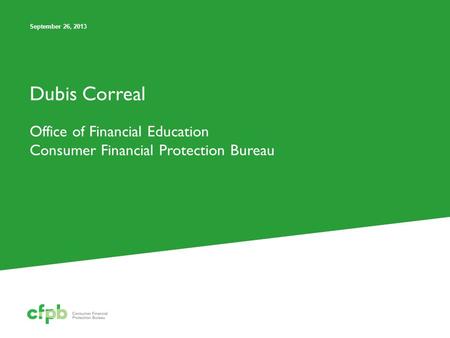Dubis Correal Office of Financial Education Consumer Financial Protection Bureau September 26, 2013.