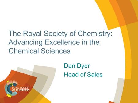 The Royal Society of Chemistry: Advancing Excellence in the Chemical Sciences Dan Dyer Head of Sales.