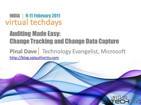 Virtual techdays INDIA │ 9-11 February 2011 virtual techdays Auditing Made Easy: Change Tracking and Change Data Capture Pinal Dave │ Technology Evangelist,