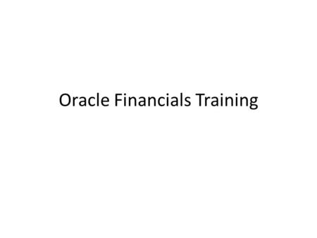 Oracle Financials Training. Course content and duration ModuleNo of hours /clasesTrainers Oracle ERP overview & Foundation 3 hours - classTBD General.