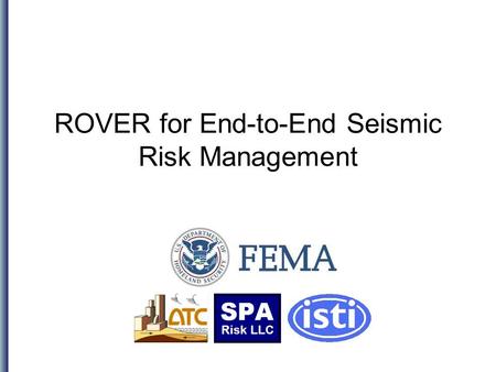ROVER for End-to-End Seismic Risk Management. Topics The following will be covered: Executive summary Background: FEMA 154 and ATC-20 How ROVER works.