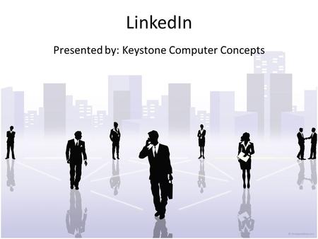 LinkedIn Presented by: Keystone Computer Concepts.