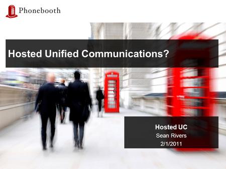 Hosted Unified Communications? Hosted UC Sean Rivers 2/1/2011.