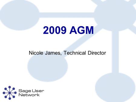 2009 AGM Nicole James, Technical Director. Technical Director’s Report About the Sage User Network Sage User Network 2009 Conference Sage User Network.