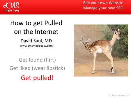 © CMS made easy 2010 How to get Pulled on the Internet David Saul, MD www.cmsmadeeasy.com Get found (flirt) Get liked (wear lipstick) Get pulled! Edit.