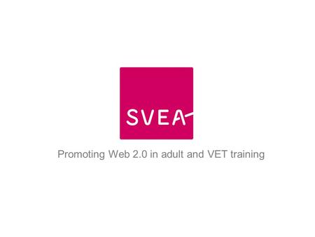 Promoting Web 2.0 in adult and VET training. o European partners o What is SVEA o Web 2.0 o Strategy and output o Development of the platform.