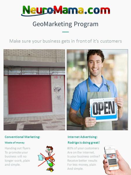 GeoMarketing Program Conventional Marketing: Waste of money Internet Advertising: Rodrigo is doing great! Make sure your business gets in front of it’s.