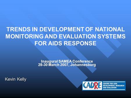 TRENDS IN DEVELOPMENT OF NATIONAL MONITORING AND EVALUATION SYSTEMS FOR AIDS RESPONSE Kevin Kelly Inaugural SAMEA Conference 28-30 March 2007, Johannesburg.