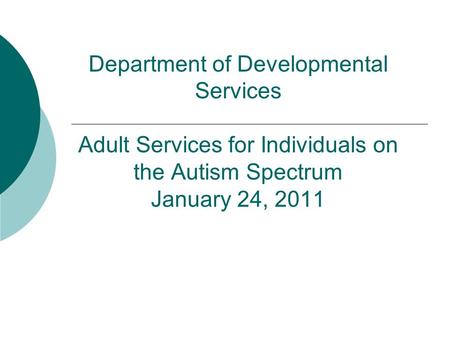 Department of Developmental Services Adult Services for Individuals on the Autism Spectrum January 24, 2011.