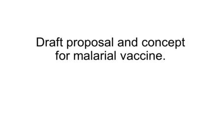 Draft proposal and concept for malarial vaccine..