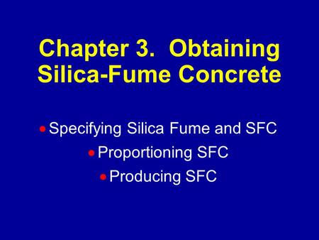 Chapter 3. Obtaining Silica-Fume Concrete  Specifying Silica Fume and SFC  Proportioning SFC  Producing SFC.