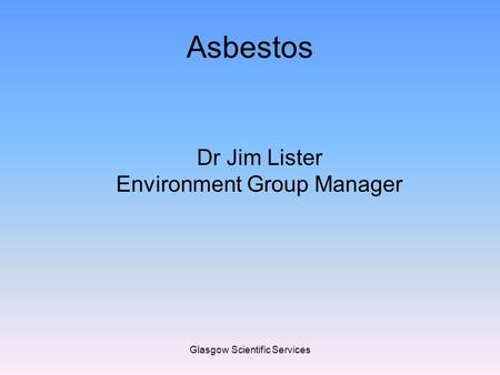 Glasgow Scientific Services Asbestos Dr Jim Lister Environment Group Manager.