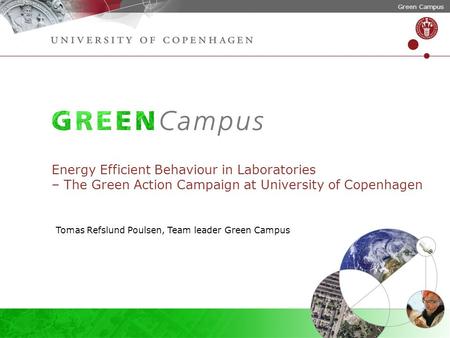Green Campus Energy Efficient Behaviour in Laboratories – The Green Action Campaign at University of Copenhagen Tomas Refslund Poulsen, Team leader Green.