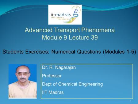 Dr. R. Nagarajan Professor Dept of Chemical Engineering IIT Madras Advanced Transport Phenomena Module 9 Lecture 39 1 Students Exercises: Numerical Questions.
