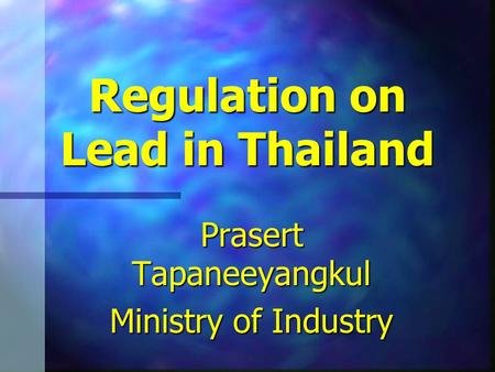 Regulation on Lead in Thailand Prasert Tapaneeyangkul Ministry of Industry.