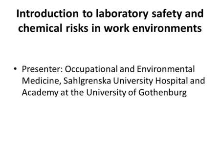 Introduction to laboratory safety and chemical risks in work environments Presenter: Occupational and Environmental Medicine, Sahlgrenska University Hospital.
