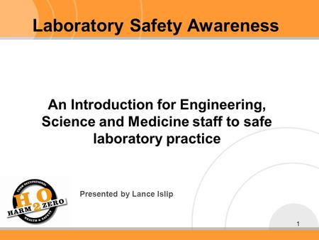 1 An Introduction for Engineering, Science and Medicine staff to safe laboratory practice Presented by Lance Islip Laboratory Safety Awareness.