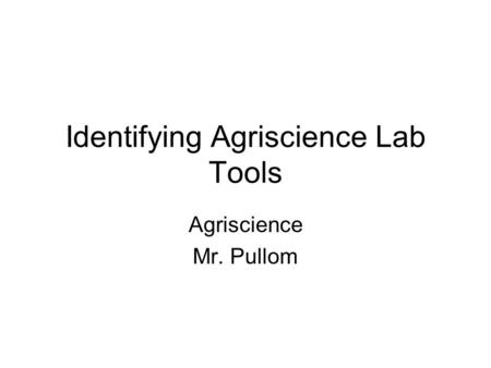 Identifying Agriscience Lab Tools Agriscience Mr. Pullom.