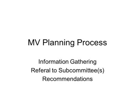 MV Planning Process Information Gathering Referal to Subcommittee(s) Recommendations.
