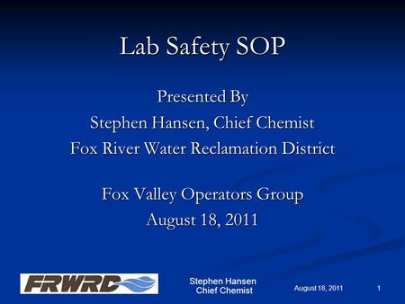 Chief Chemist Lab Safety SOP Presented By Stephen Hansen, Chief Chemist Fox River Water Reclamation District Fox Valley Operators Group August 18, 2011.