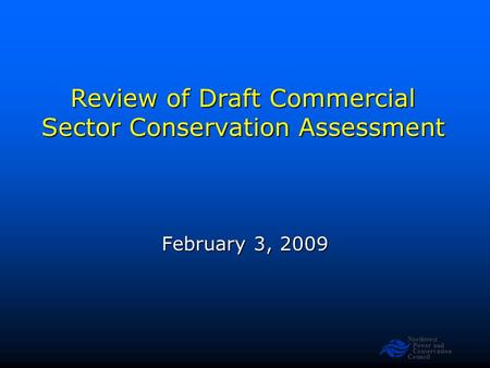 Northwest Power and Conservation Council Review of Draft Commercial Sector Conservation Assessment February 3, 2009.