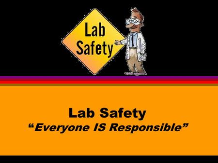 Lab Safety “Everyone IS Responsible”