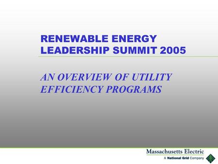 RENEWABLE ENERGY LEADERSHIP SUMMIT 2005 AN OVERVIEW OF UTILITY EFFICIENCY PROGRAMS.