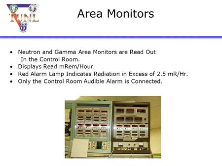 Area Monitors Neutron and Gamma Area Monitors are Read Out In the Control Room. Displays Read mRem/Hour. Red Alarm Lamp Indicates Radiation in Excess.