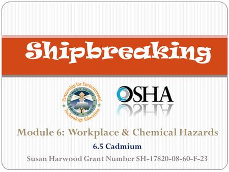 Module 6: Workplace & Chemical Hazards 6.5 Cadmium Susan Harwood Grant Number SH-17820-08-60-F-23 Shipbreaking.