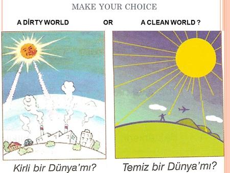 Make your choice A DİRTY WORLD OR A CLEAN WORLD ?